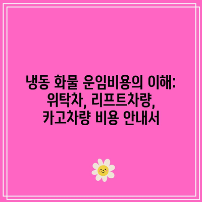 냉동 화물 운임비용의 이해: 위탁차, 리프트차량, 카고차량 비용 안내서