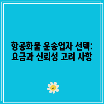 항공화물 운송업자 선택: 요금과 신뢰성 고려 사항