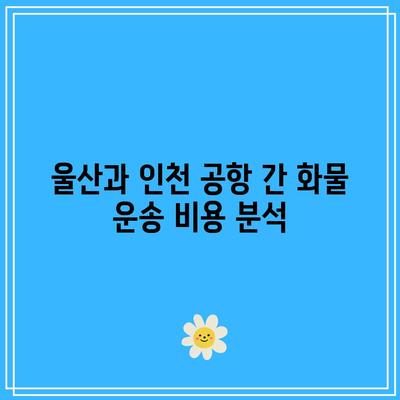 울산 지역별 화물 운송 비용 이해하기: 인천 공항, 동탄 등