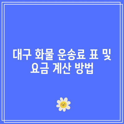 대구 화물 운송료 표 및 요금 계산 방법