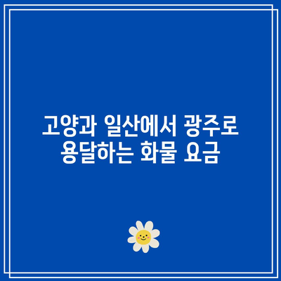 고양과 일산에서 광주로 용달하는 화물 요금