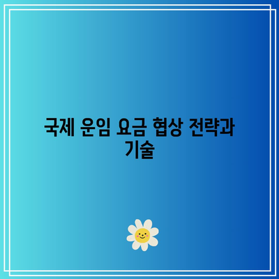 국제 운임 요금 협상 전략과 기술