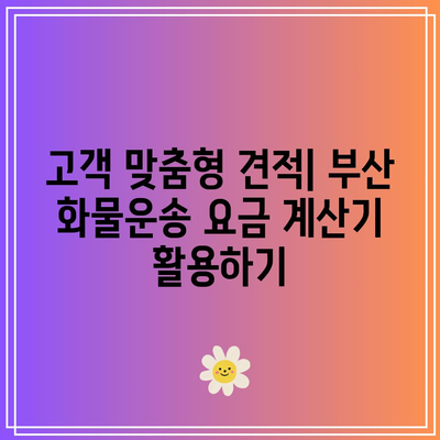 부산 화물운송 요금 계산기: 견적 쉽고 편리