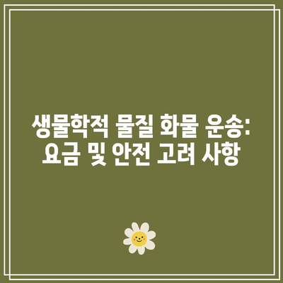 생물학적 물질 화물 운송: 요금 및 안전 고려 사항