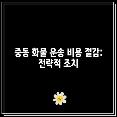 중동 화물 운송 비용 절감: 전략적 조치