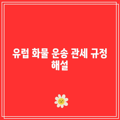 유럽 화물 운송 관세 규정 해설