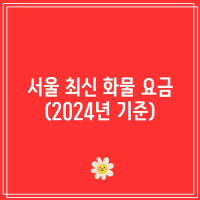 서울 최신 화물 요금 (2024년 기준)