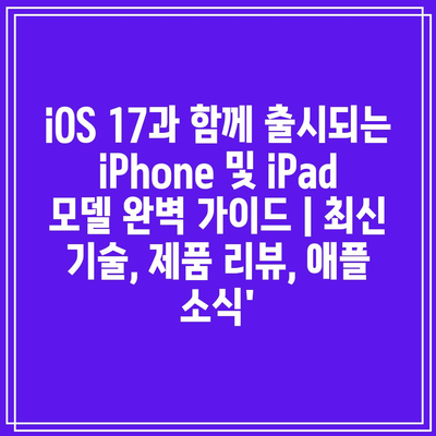 iOS 17과 함께 출시되는 iPhone 및 iPad 모델 완벽 가이드 | 최신 기술, 제품 리뷰, 애플 소식’