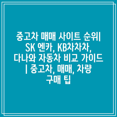 중고차 매매 사이트 순위| SK 엔카, KB차차차, 다나와 자동차 비교 가이드 | 중고차, 매매, 차량 구매 팁