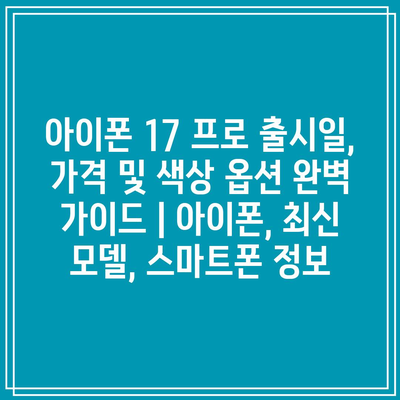 아이폰 17 프로 출시일, 가격 및 색상 옵션 완벽 가이드 | 아이폰, 최신 모델, 스마트폰 정보