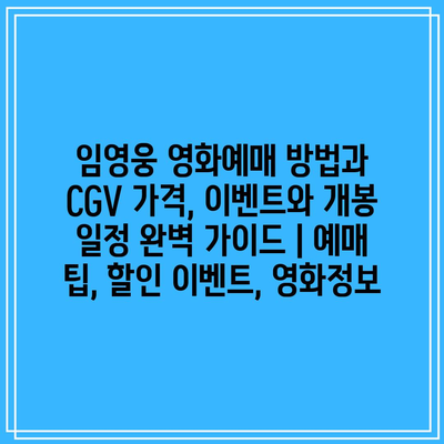 임영웅 영화예매 방법과 CGV 가격, 이벤트와 개봉 일정 완벽 가이드 | 예매 팁, 할인 이벤트, 영화정보