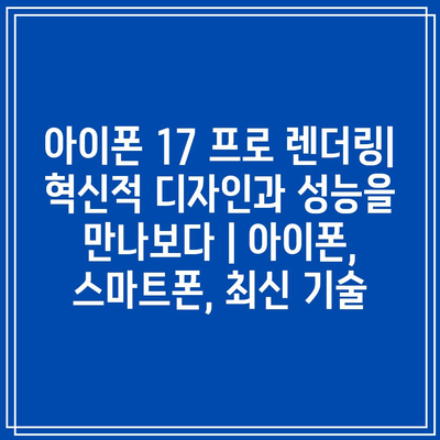 아이폰 17 프로 렌더링| 혁신적 디자인과 성능을 만나보다 | 아이폰, 스마트폰, 최신 기술