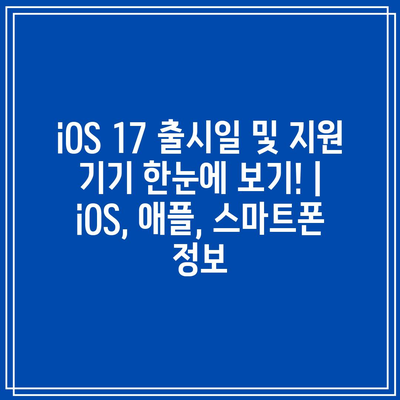 iOS 17 출시일 및 지원 기기 한눈에 보기! | iOS, 애플, 스마트폰 정보