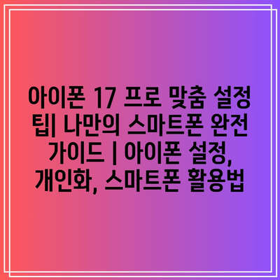 아이폰 17 프로 맞춤 설정 팁| 나만의 스마트폰 완전 가이드 | 아이폰 설정, 개인화, 스마트폰 활용법