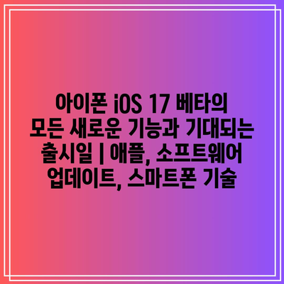 아이폰 iOS 17 베타의 모든 새로운 기능과 기대되는 출시일 | 애플, 소프트웨어 업데이트, 스마트폰 기술