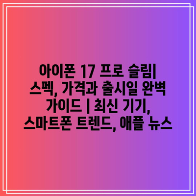 아이폰 17 프로 슬림| 스펙, 가격과 출시일 완벽 가이드 | 최신 기기, 스마트폰 트렌드, 애플 뉴스