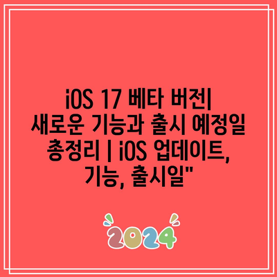 iOS 17 베타 버전| 새로운 기능과 출시 예정일 총정리 | iOS 업데이트, 기능, 출시일”