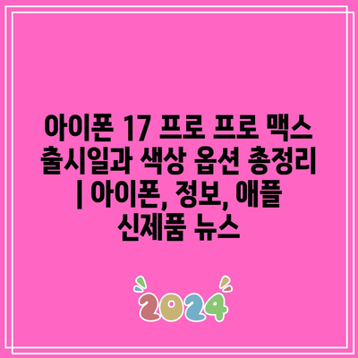 아이폰 17 프로 프로 맥스 출시일과 색상 옵션 총정리 | 아이폰, 정보, 애플 신제품 뉴스