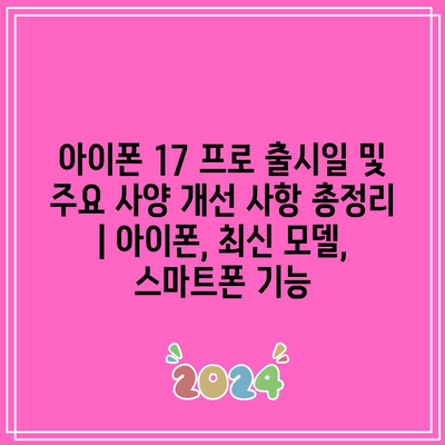 아이폰 17 프로 출시일 및 주요 사양 개선 사항 총정리 | 아이폰, 최신 모델, 스마트폰 기능