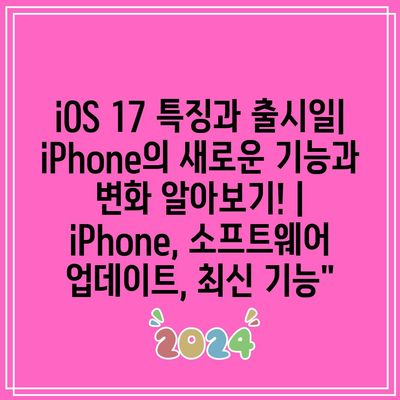 iOS 17 특징과 출시일| iPhone의 새로운 기능과 변화 알아보기! | iPhone, 소프트웨어 업데이트, 최신 기능”