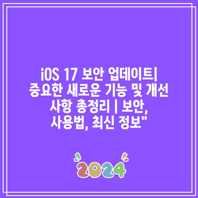 iOS 17 보안 업데이트| 중요한 새로운 기능 및 개선 사항 총정리 | 보안, 사용법, 최신 정보”