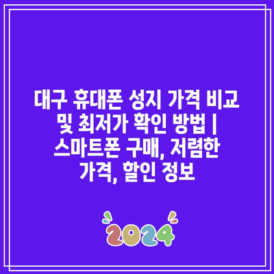 대구 휴대폰 성지 가격 비교 및 최저가 확인 방법 | 스마트폰 구매, 저렴한 가격, 할인 정보