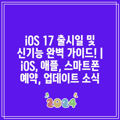 iOS 17 출시일 및 신기능 완벽 가이드! | iOS, 애플, 스마트폰 예약, 업데이트 소식