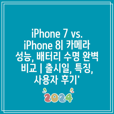 iPhone 7 vs. iPhone 8| 카메라 성능, 배터리 수명 완벽 비교 | 출시일, 특징, 사용자 후기’