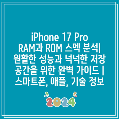 iPhone 17 Pro RAM과 ROM 스펙 분석| 원활한 성능과 넉넉한 저장 공간을 위한 완벽 가이드 | 스마트폰, 애플, 기술 정보