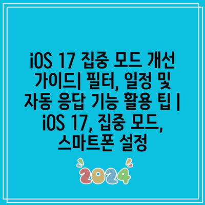 iOS 17 집중 모드 개선 가이드| 필터, 일정 및 자동 응답 기능 활용 팁 | iOS 17, 집중 모드, 스마트폰 설정