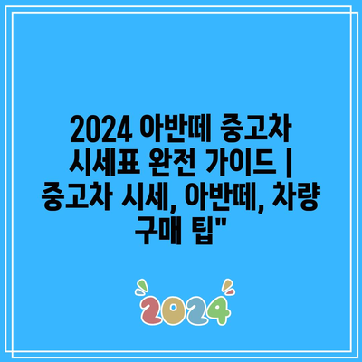 2024 아반떼 중고차 시세표 완전 가이드 | 중고차 시세, 아반떼, 차량 구매 팁”