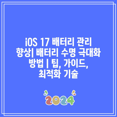 iOS 17 배터리 관리 향상| 배터리 수명 극대화 방법 | 팁, 가이드, 최적화 기술