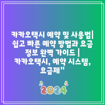 카카오택시 예약 및 사용법| 쉽고 빠른 예약 방법과 요금 정보 완벽 가이드 | 카카오택시, 예약 시스템, 요금제”