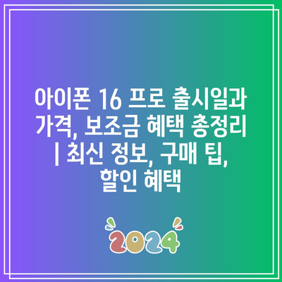 아이폰 16 프로 출시일과 가격, 보조금 혜택 총정리 | 최신 정보, 구매 팁, 할인 혜택