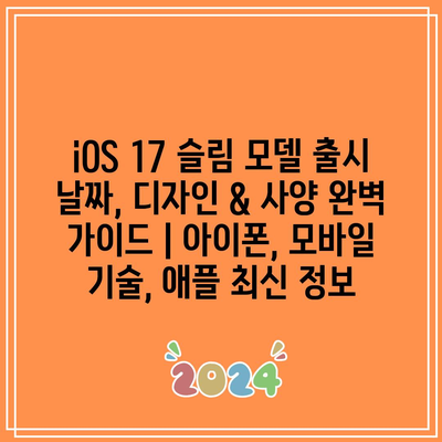 iOS 17 슬림 모델 출시 날짜, 디자인 & 사양 완벽 가이드 | 아이폰, 모바일 기술, 애플 최신 정보