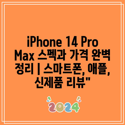 iPhone 14 Pro Max 스펙과 가격 완벽 정리 | 스마트폰, 애플, 신제품 리뷰”