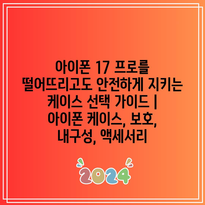 아이폰 17 프로를 떨어뜨리고도 안전하게 지키는 케이스 선택 가이드 | 아이폰 케이스, 보호, 내구성, 액세서리