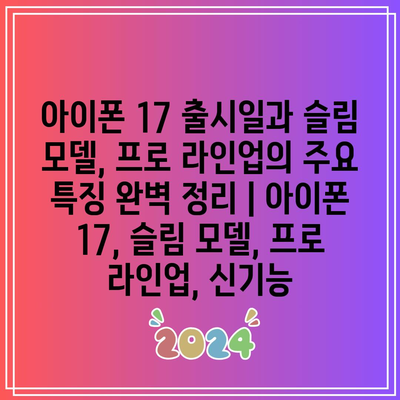 아이폰 17 출시일과 슬림 모델, 프로 라인업의 주요 특징 완벽 정리 | 아이폰 17, 슬림 모델, 프로 라인업, 신기능