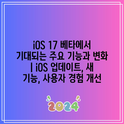 iOS 17 베타에서 기대되는 주요 기능과 변화 | iOS 업데이트, 새 기능, 사용자 경험 개선