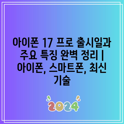 아이폰 17 프로 출시일과 주요 특징 완벽 정리 | 아이폰, 스마트폰, 최신 기술