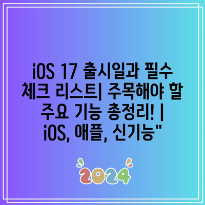 iOS 17 출시일과 필수 체크 리스트| 주목해야 할 주요 기능 총정리! | iOS, 애플, 신기능”