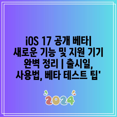 iOS 17 공개 베타| 새로운 기능 및 지원 기기 완벽 정리 | 출시일, 사용법, 베타 테스트 팁’