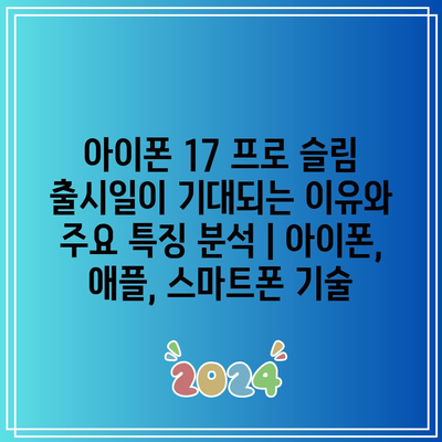 아이폰 17 프로 슬림 출시일이 기대되는 이유와 주요 특징 분석 | 아이폰, 애플, 스마트폰 기술