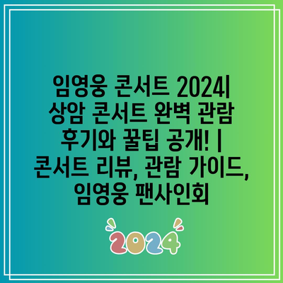 임영웅 콘서트 2024| 상암 콘서트 완벽 관람 후기와 꿀팁 공개! | 콘서트 리뷰, 관람 가이드, 임영웅 팬사인회