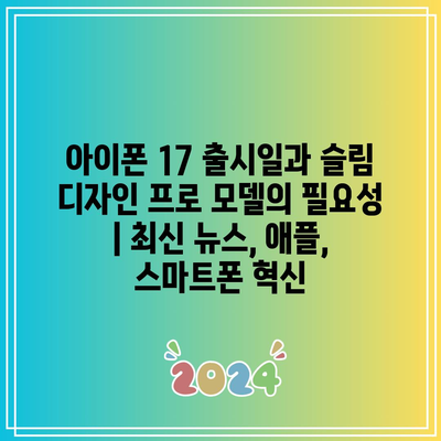 아이폰 17 출시일과 슬림 디자인 프로 모델의 필요성 | 최신 뉴스, 애플, 스마트폰 혁신