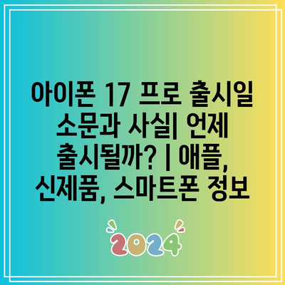 아이폰 17 프로 출시일 소문과 사실| 언제 출시될까? | 애플, 신제품, 스마트폰 정보