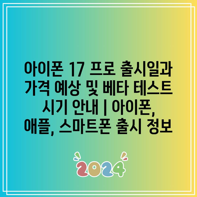 아이폰 17 프로 출시일과 가격 예상 및 베타 테스트 시기 안내 | 아이폰, 애플, 스마트폰 출시 정보