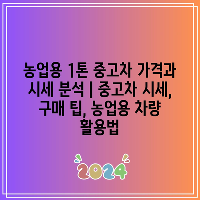 농업용 1톤 중고차 가격과 시세 분석 | 중고차 시세, 구매 팁, 농업용 차량 활용법