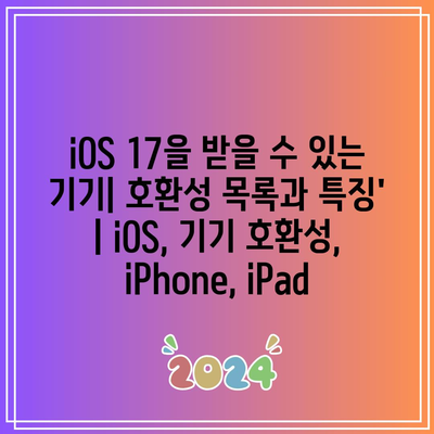 iOS 17을 받을 수 있는 기기| 호환성 목록과 특징’ | iOS, 기기 호환성, iPhone, iPad