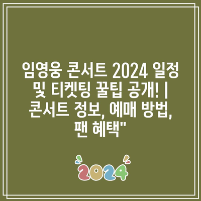 임영웅 콘서트 2024 일정 및 티켓팅 꿀팁 공개! | 콘서트 정보, 예매 방법, 팬 혜택”